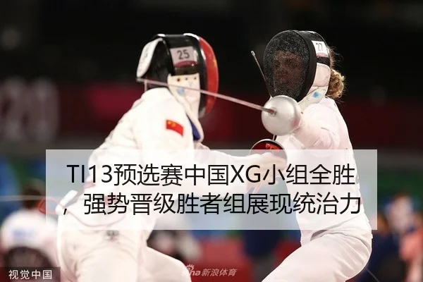TI13预选赛中国XG小组全胜，强势晋级胜者组展现统治力